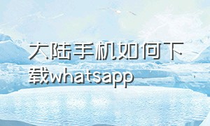 大陆手机如何下载whatsapp