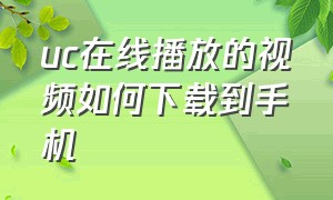 uc在线播放的视频如何下载到手机