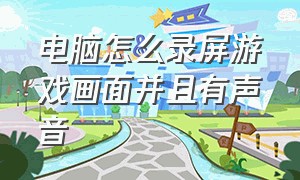 电脑怎么录屏游戏画面并且有声音