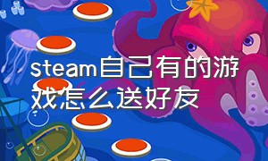 steam自己有的游戏怎么送好友