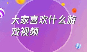 大家喜欢什么游戏视频