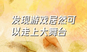 发现游戏居然可以走上大舞台