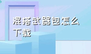 混搭武器包怎么下载（混搭武器包怎么下载手机版）