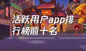 活跃用户app排行榜前十名