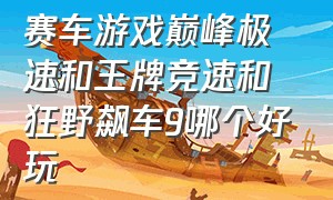 赛车游戏巅峰极速和王牌竞速和狂野飙车9哪个好玩