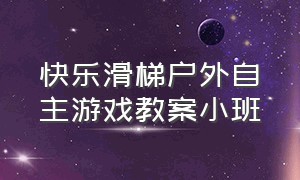 快乐滑梯户外自主游戏教案小班