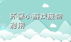 环保小游戏废物利用