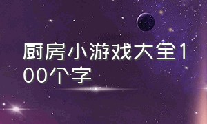 厨房小游戏大全100个字（小朋友厨房游戏大全）