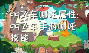 qq飞车哪吒属性:qq飞车手游哪吒技能（qq飞车手游哪吒最新评测）