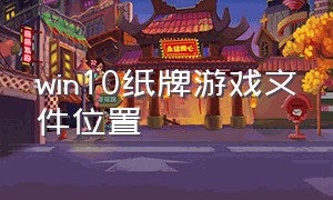 win10纸牌游戏文件位置（win10纸牌游戏删除后怎么恢复）