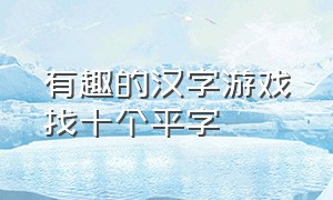 有趣的汉字游戏找十个平字（有趣的汉字游戏寻找19个常见字）