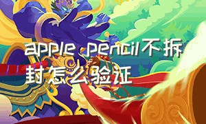 apple pencil不拆封怎么验证（apple pencil充不上电）