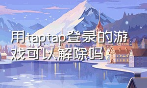 用taptap登录的游戏可以解除吗