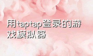 用taptap登录的游戏模拟器