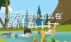 小天才app怎么在手机下载（小天才app能下载东西吗）