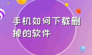 手机如何下载删掉的软件（手机下载的软件不需要了怎么删除）