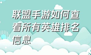 联盟手游如何查看所有英雄排名信息（联盟手游怎么查看各个英雄数据）