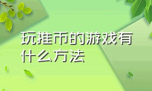 玩推币的游戏有什么方法