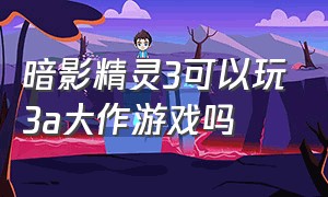 暗影精灵3可以玩3a大作游戏吗