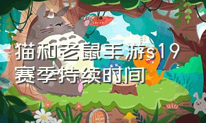 猫和老鼠手游s19赛季持续时间（猫和老鼠官方手游s1赛季战斗视频）