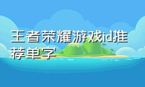 王者荣耀游戏id推荐单字（王者荣耀牛逼的两个字游戏id）