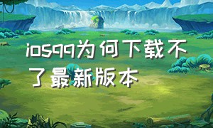 iosqq为何下载不了最新版本