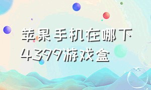 苹果手机在哪下4399游戏盒