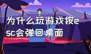 为什么玩游戏按esc会弹回桌面