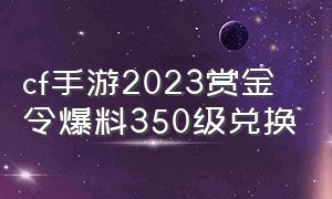 cf手游2023赏金令爆料350级兑换（cf手游2024赏金令爆料s2兑换）