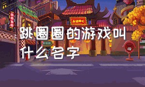 跳圈圈的游戏叫什么名字