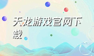 天龙游戏官网下载