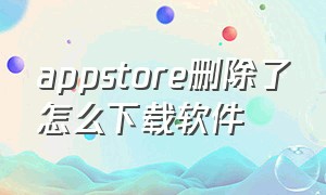 appstore删除了怎么下载软件