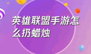 英雄联盟手游怎么扔蜡烛