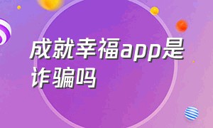 成就幸福app是诈骗吗