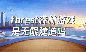 forest森林游戏是无限建造吗