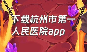 下载杭州市第一人民医院app