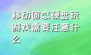 移动固态硬盘玩游戏需要注意什么