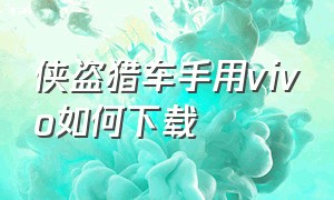 侠盗猎车手用vivo如何下载