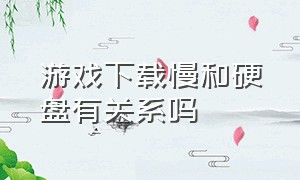 游戏下载慢和硬盘有关系吗