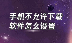 手机不允许下载软件怎么设置