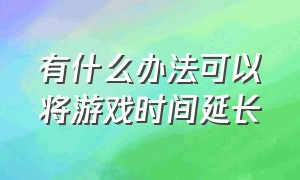 有什么办法可以将游戏时间延长