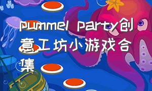 pummel party创意工坊小游戏合集