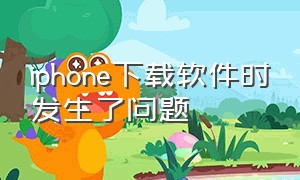 iphone下载软件时发生了问题