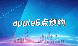 apple6点预约