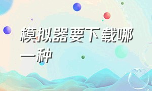 模拟器要下载哪一种（模拟器怎么下载原版）