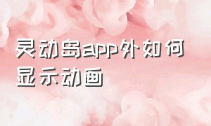 灵动岛app外如何显示动画