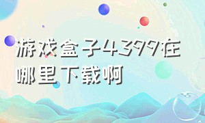 游戏盒子4399在哪里下载啊