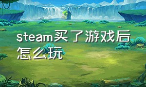 steam买了游戏后怎么玩