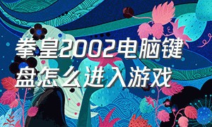 拳皇2002电脑键盘怎么进入游戏