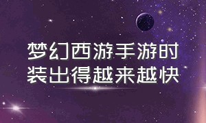 梦幻西游手游时装出得越来越快（梦幻西游手游时装分解表）